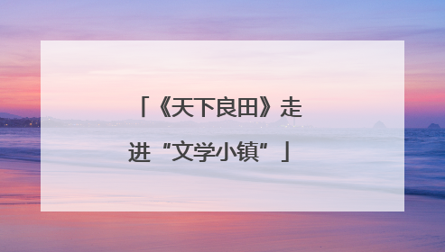 《天下良田》走进“文学小镇”