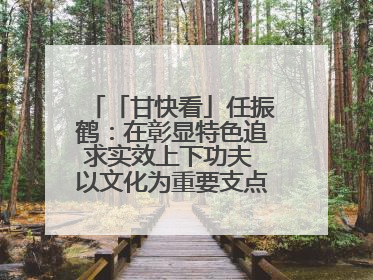 「甘快看」任振鹤：在彰显特色追求实效上下功夫 以文化为重要支点为高质量发展增添动能