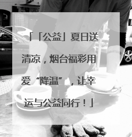 「公益」夏日送清凉，烟台福彩用爱“降温”，让幸运与公益同行！