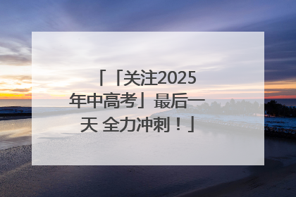 「关注2025年中高考」最后一天 全力冲刺！