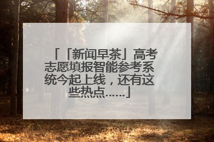 「新闻早茶」高考志愿填报智能参考系统今起上线，还有这些热点……