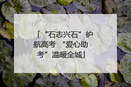 “石志兴石”护航高考 “爱心助考”温暖全城