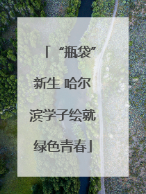 “瓶袋”新生 哈尔滨学子绘就绿色青春