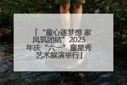 “童心逐梦想 家风筑团结”2025年庆“六一”童星秀艺术展演举行