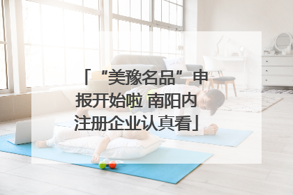 “美豫名品”申报开始啦 南阳内注册企业认真看