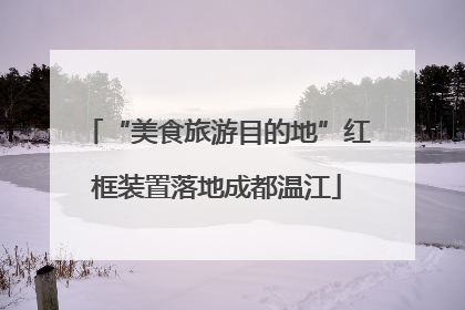 “美食旅游目的地”红框装置落地成都温江