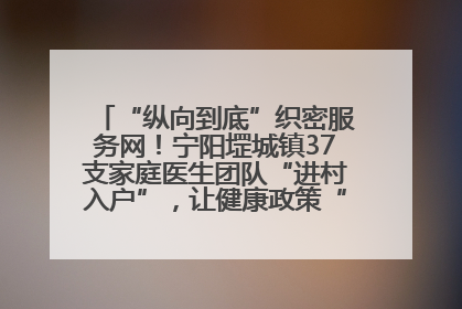 “纵向到底”织密服务网！宁阳堽城镇37支家庭医生团队“进村入户”，让健康政策“落地生根”