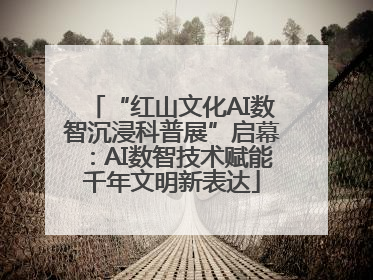 “红山文化AI数智沉浸科普展”启幕：AI数智技术赋能千年文明新表达