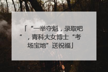 “一举夺魁，录取吧”，青科大女博士“考场宝地”送祝福