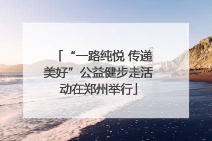“一路纯悦 传递美好”公益健步走活动在郑州举行