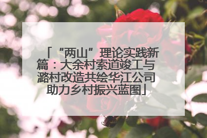 “两山”理论实践新篇：大余村索道竣工与潞村改造共绘华江公司助力乡村振兴蓝图