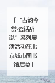 “古韵今赏·瓷话辞说”系列展演活动在北京城市图书馆启幕