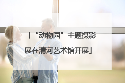 “动物园”主题摄影展在清河艺术馆开展