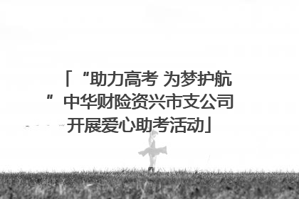 “助力高考 为梦护航”中华财险资兴市支公司开展爱心助考活动
