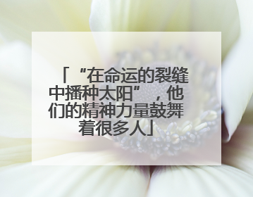 “在命运的裂缝中播种太阳”，他们的精神力量鼓舞着很多人