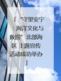 “守望安宁：海洋文化与救捞”北部海区 主题宣传活动成功举办