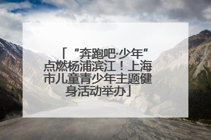 “奔跑吧·少年”点燃杨浦滨江！上海市儿童青少年主题健身活动举办