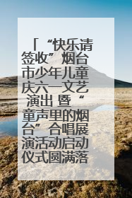“快乐请签收”烟台市少年儿童庆六一文艺演出 暨“童声里的烟台”合唱展演活动启动仪式圆满落幕
