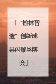 “榆林智造”创新成果闪耀丝博会