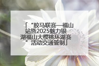 “胶马联赛—福山站暨2025魅力银湖福山大樱桃环湖赛”活动交通管制