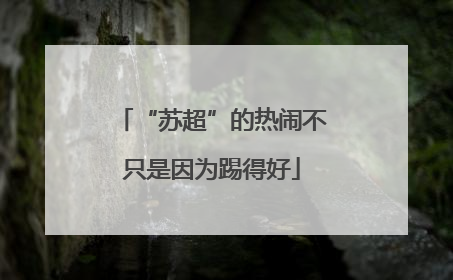 “苏超”的热闹不只是因为踢得好