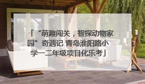 “萌趣闯关，智探动物家园”奇遇记 青岛淮阳路小学一二年级项目化乐考
