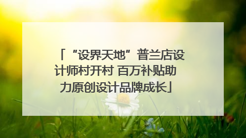 “设界天地”普兰店设计师村开村 百万补贴助力原创设计品牌成长