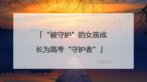 “被守护”的女孩成长为高考“守护者”