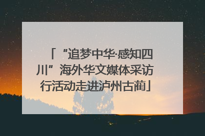 “追梦中华·感知四川”海外华文媒体采访行活动走进泸州古蔺