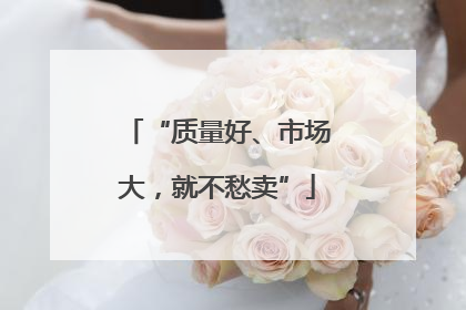 “质量好、市场大，就不愁卖”