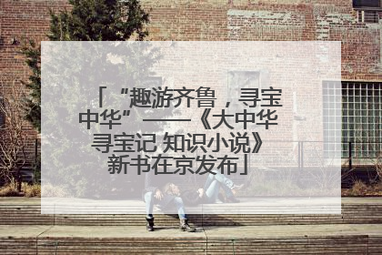 “趣游齐鲁，寻宝中华”——《大中华寻宝记 知识小说》新书在京发布