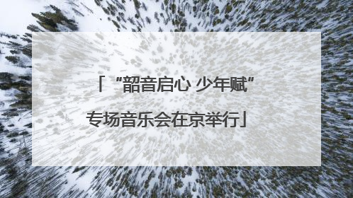 “韶音启心 少年赋”专场音乐会在京举行