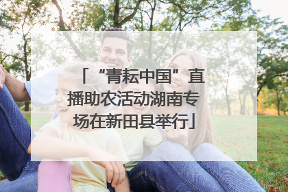 “青耘中国”直播助农活动湖南专场在新田县举行