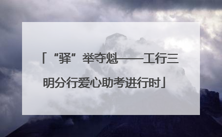 “驿”举夺魁——工行三明分行爱心助考进行时