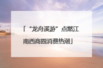 “龙舟溪游”点燃江南西商圈消费热潮
