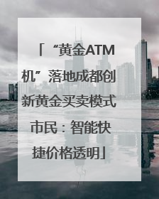 “黄金ATM机”落地成都创新黄金买卖模式 市民：智能快捷价格透明