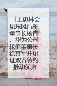 王忠林会见东风汽车董事长杨青、华为公司轮值董事长徐直军并见证双方签约 推动优势互补 实现共赢发展