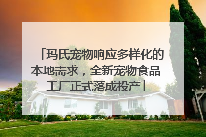 玛氏宠物响应多样化的本地需求，全新宠物食品工厂正式落成投产