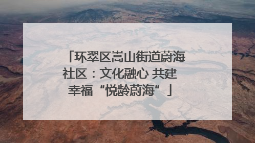 环翠区嵩山街道蔚海社区：文化融心 共建幸福“悦龄蔚海”