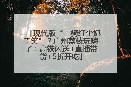 现代版“一骑红尘妃子笑”？广州荔枝玩嗨了：高铁闪送+直播带货+5折开吃