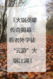 火锅英雄传奇揭幕：看老外学徒“云游”火锅江湖