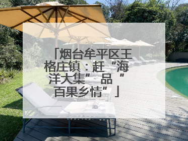 烟台牟平区王格庄镇：赶“海洋大集” 品“百果乡情”
