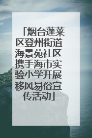 烟台蓬莱区登州街道海景苑社区携手海市实验小学开展移风易俗宣传活动