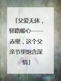 父爱无休，驿路暖心——赤壁，这个父亲节里饱含深情
