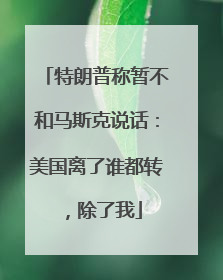 特朗普称暂不和马斯克说话：美国离了谁都转，除了我