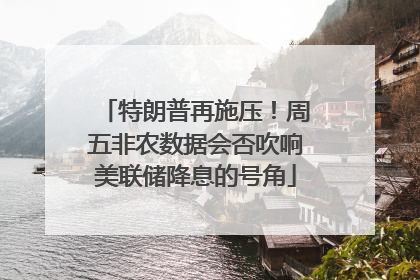 特朗普再施压！周五非农数据会否吹响美联储降息的号角