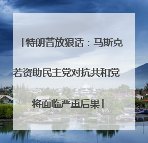 特朗普放狠话：马斯克若资助民主党对抗共和党 将面临严重后果
