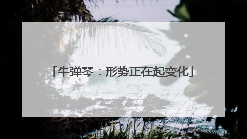 牛弹琴：形势正在起变化