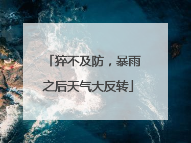 猝不及防，暴雨之后天气大反转