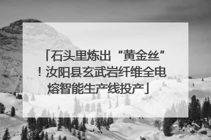 石头里炼出“黄金丝”！汝阳县玄武岩纤维全电熔智能生产线投产